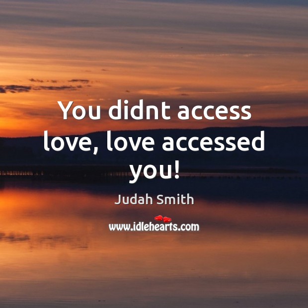 You didnt access love, love accessed you! Image