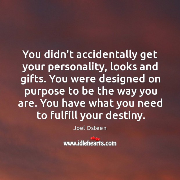 You didn’t accidentally get your personality, looks and gifts. You were designed 