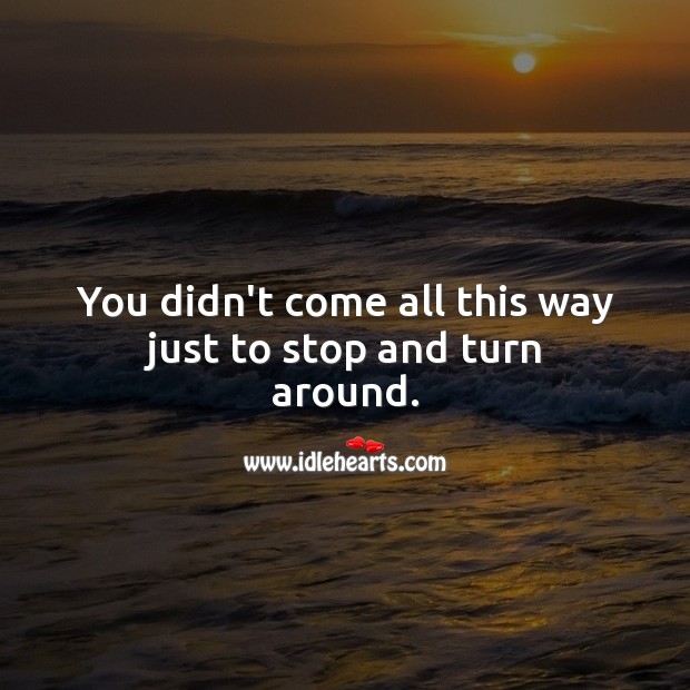 You didn’t come all this way just to stop and turn around. Hard Hitting Quotes Image