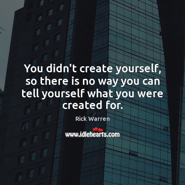 You didn’t create yourself, so there is no way you can tell Rick Warren Picture Quote
