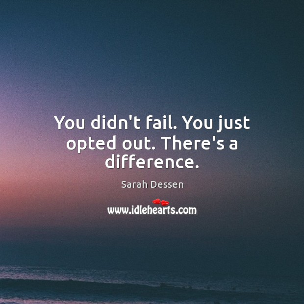 You didn’t fail. You just opted out. There’s a difference. Sarah Dessen Picture Quote
