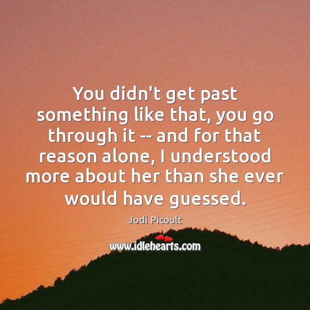 You didn’t get past something like that, you go through it — Jodi Picoult Picture Quote