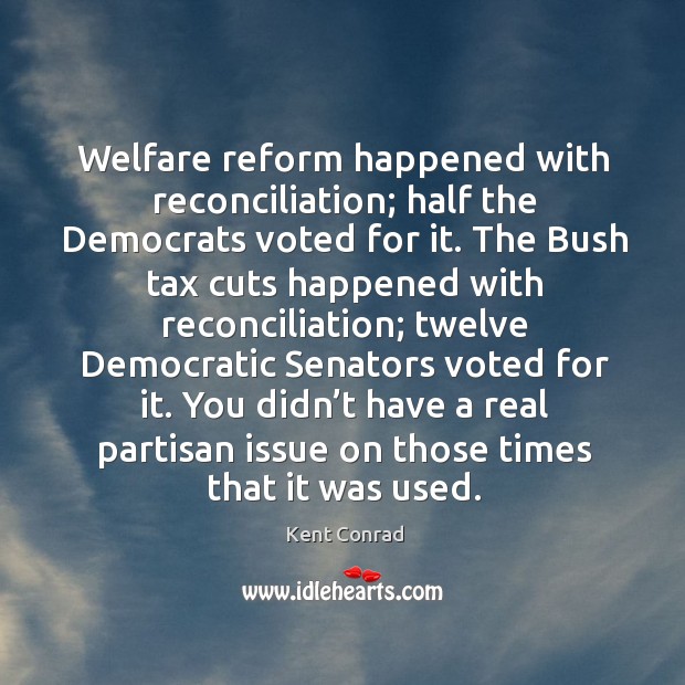 You didn’t have a real partisan issue on those times that it was used. Kent Conrad Picture Quote