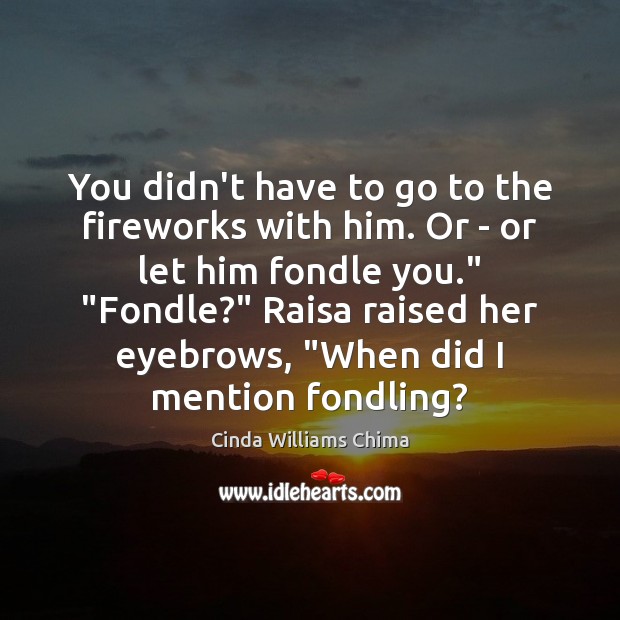 You didn’t have to go to the fireworks with him. Or – Cinda Williams Chima Picture Quote