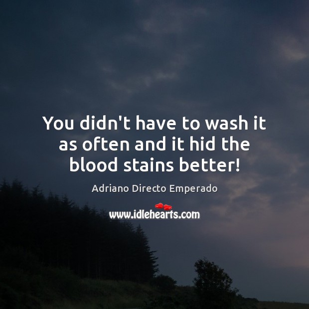 You didn’t have to wash it as often and it hid the blood stains better! Adriano Directo Emperado Picture Quote