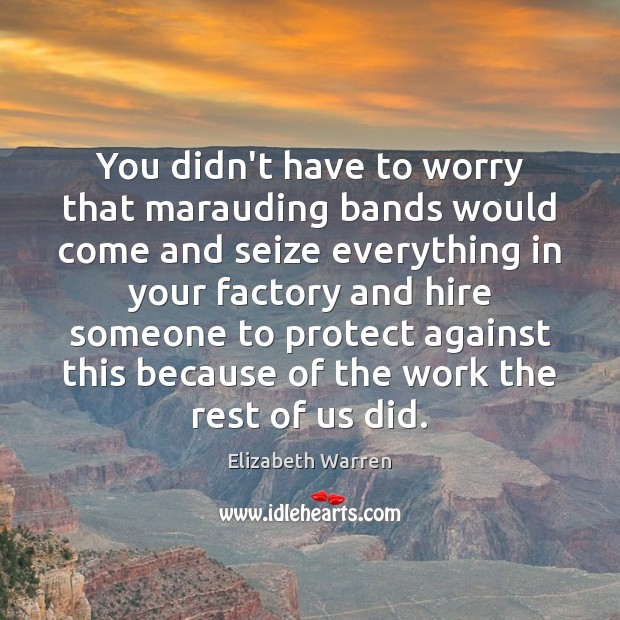 You didn’t have to worry that marauding bands would come and seize Elizabeth Warren Picture Quote