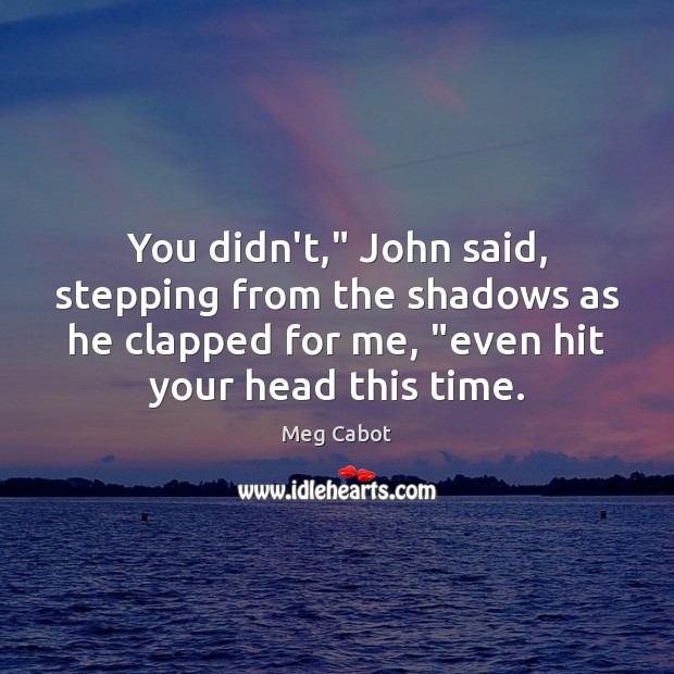 You didn’t,” John said, stepping from the shadows as he clapped for Meg Cabot Picture Quote