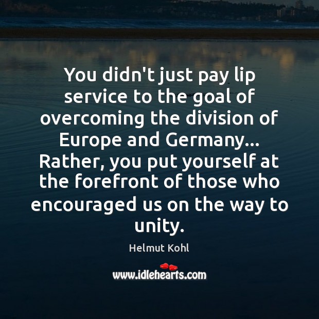 You didn’t just pay lip service to the goal of overcoming the Helmut Kohl Picture Quote