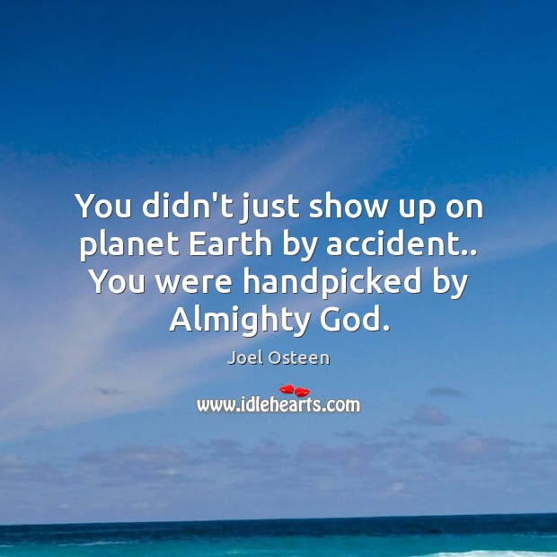 You didn’t just show up on planet Earth by accident.. You were handpicked by Almighty God. Joel Osteen Picture Quote