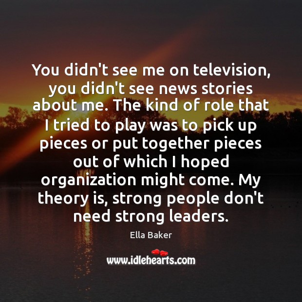You didn’t see me on television, you didn’t see news stories about Ella Baker Picture Quote
