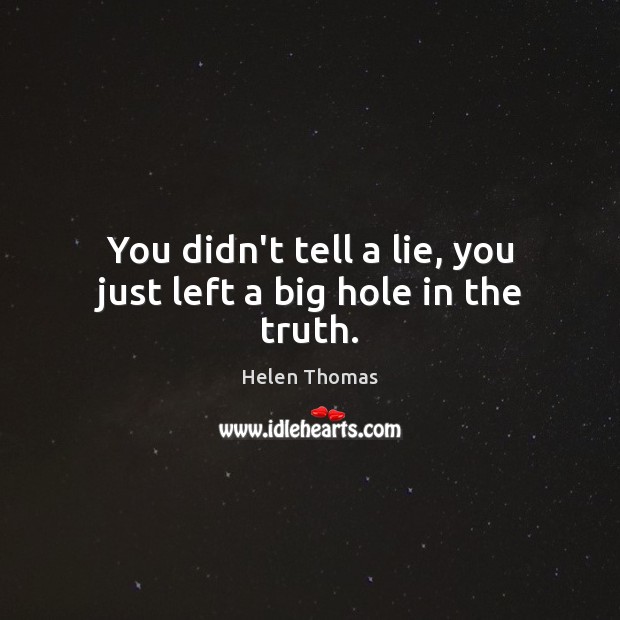 You didn’t tell a lie, you just left a big hole in the truth. Image