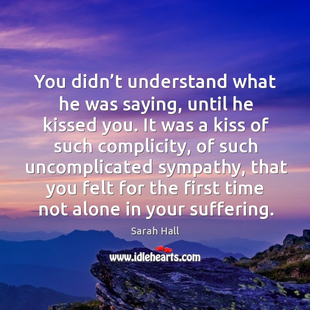 You didn’t understand what he was saying, until he kissed you. Image