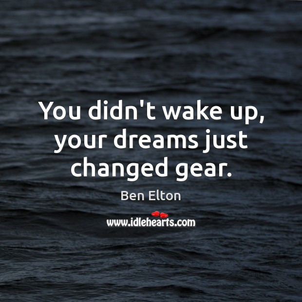 You didn’t wake up, your dreams just changed gear. Ben Elton Picture Quote