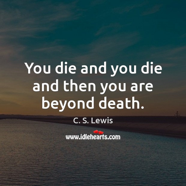 You die and you die and then you are beyond death. C. S. Lewis Picture Quote