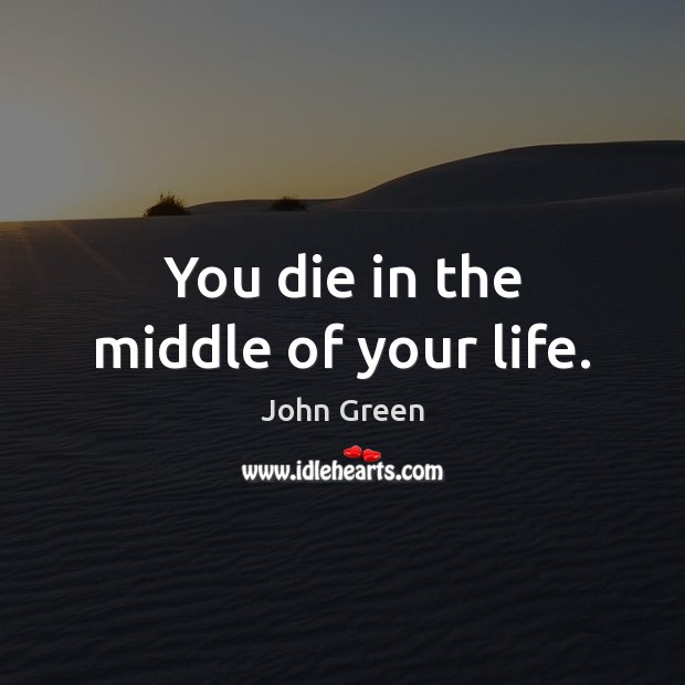 You die in the middle of your life. John Green Picture Quote