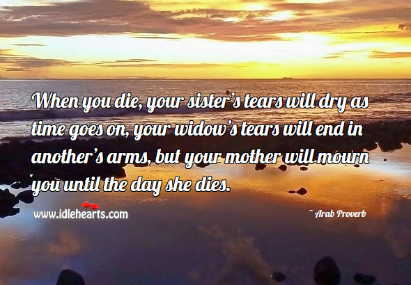 When you die, your mother will mourn you until the day she dies. Arab Proverbs Image