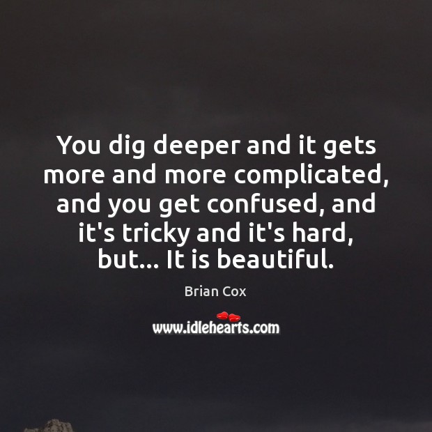You dig deeper and it gets more and more complicated, and you Brian Cox Picture Quote