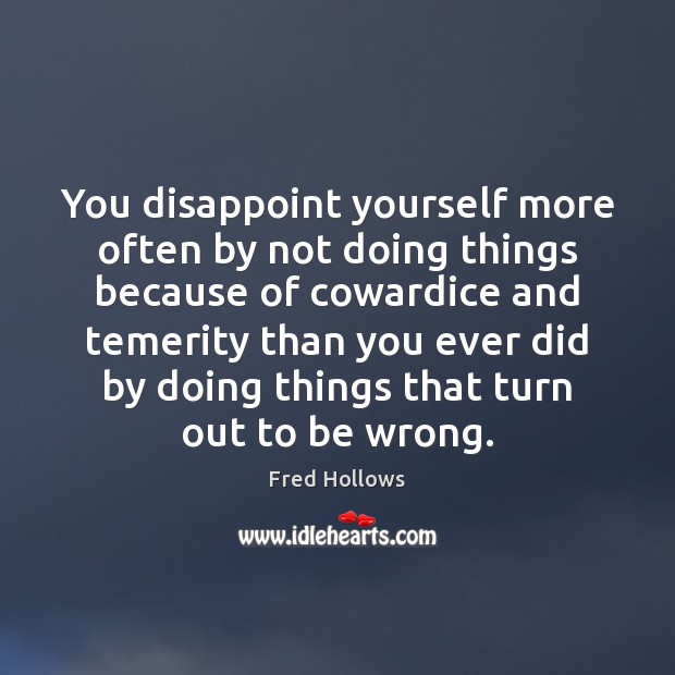 You disappoint yourself more often by not doing things because of cowardice Fred Hollows Picture Quote