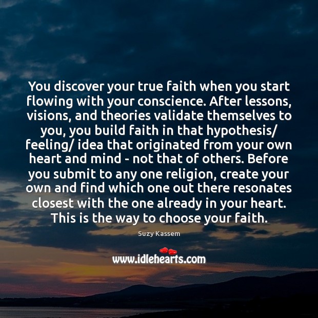 You discover your true faith when you start flowing with your conscience. Suzy Kassem Picture Quote