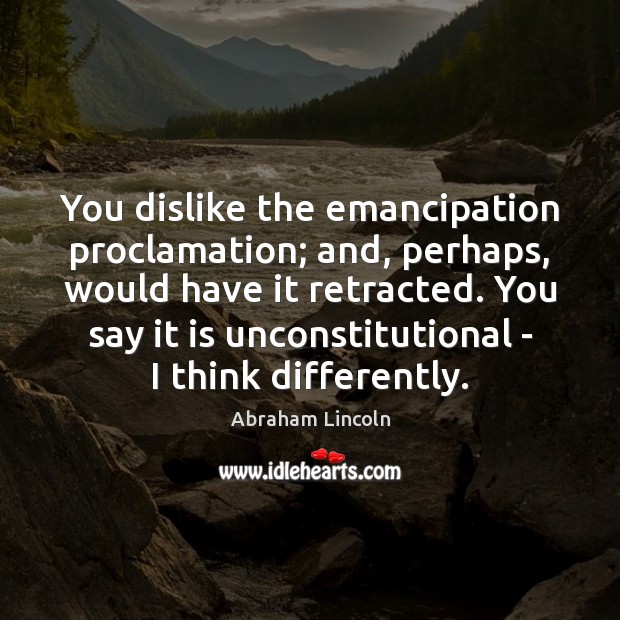 You dislike the emancipation proclamation; and, perhaps, would have it retracted. You Image