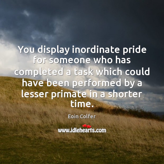 You display inordinate pride for someone who has completed a task which Eoin Colfer Picture Quote