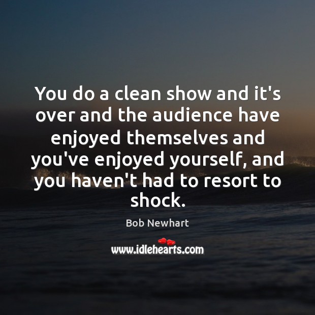 You do a clean show and it’s over and the audience have Bob Newhart Picture Quote