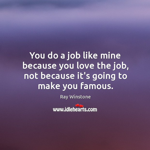 You do a job like mine because you love the job, not Ray Winstone Picture Quote