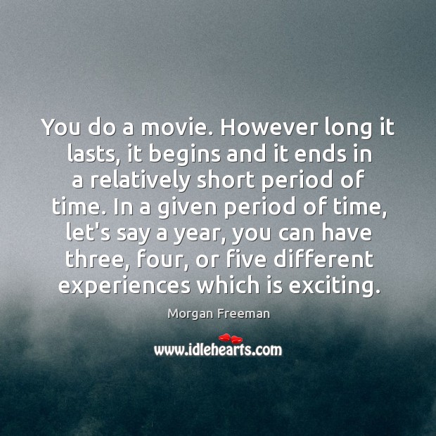 You do a movie. However long it lasts, it begins and it Morgan Freeman Picture Quote