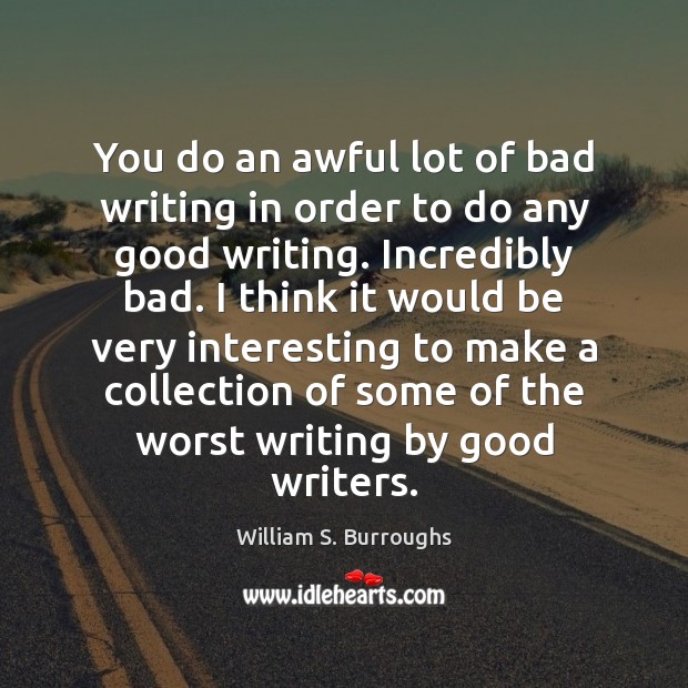You do an awful lot of bad writing in order to do William S. Burroughs Picture Quote
