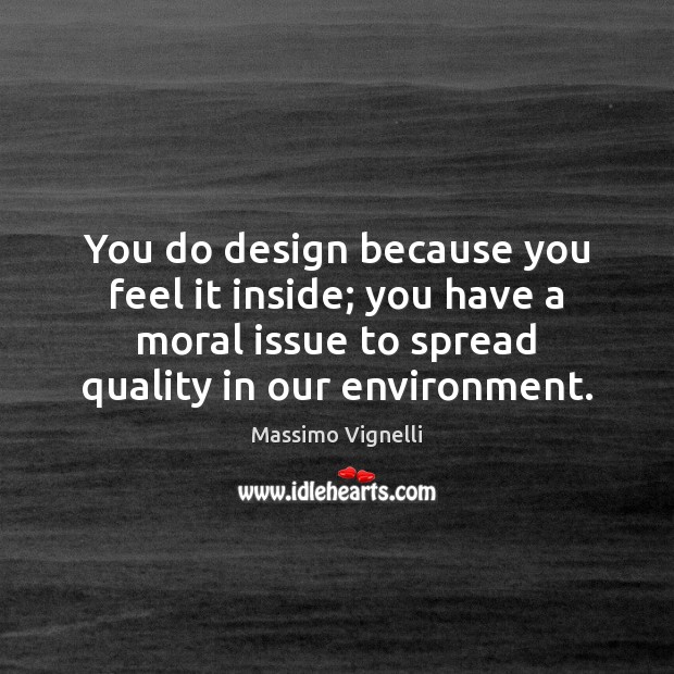 You do design because you feel it inside; you have a moral Massimo Vignelli Picture Quote