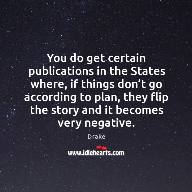 You do get certain publications in the states where, if things don’t go according to plan Drake Picture Quote