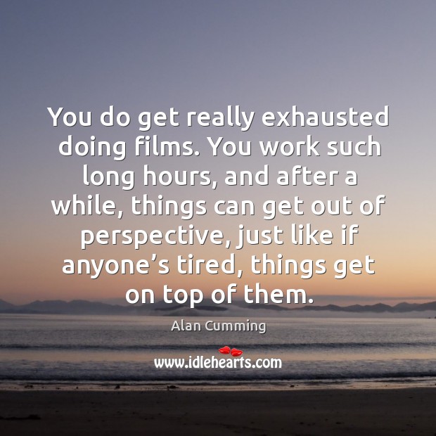 You do get really exhausted doing films. You work such long hours, and after a while Alan Cumming Picture Quote