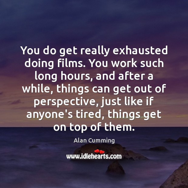 You do get really exhausted doing films. You work such long hours, Alan Cumming Picture Quote