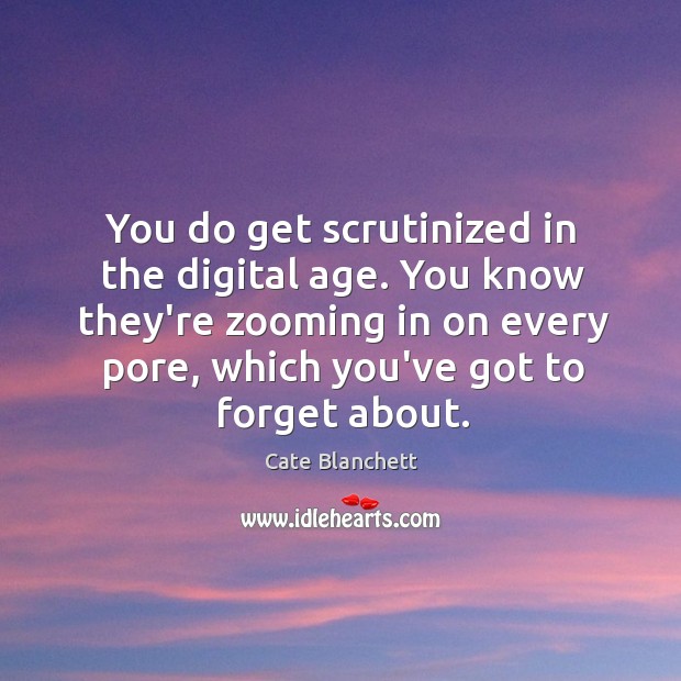 You do get scrutinized in the digital age. You know they’re zooming Cate Blanchett Picture Quote