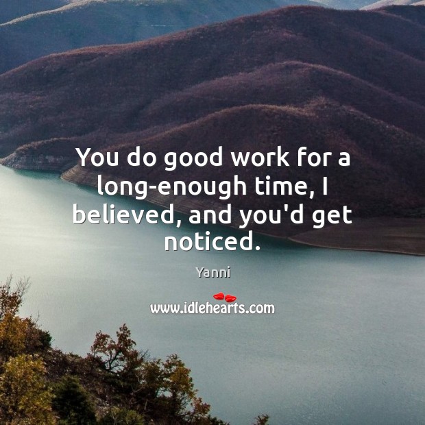 You do good work for a long-enough time, I believed, and you’d get noticed. Good Quotes Image