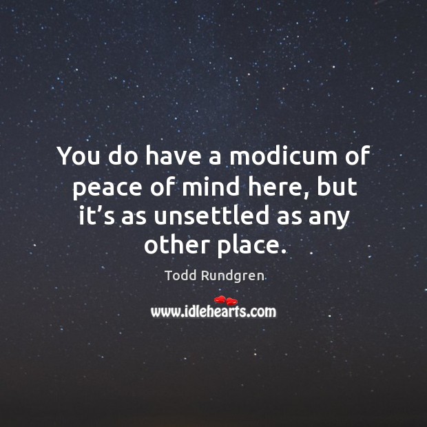 You do have a modicum of peace of mind here, but it’s as unsettled as any other place. Image