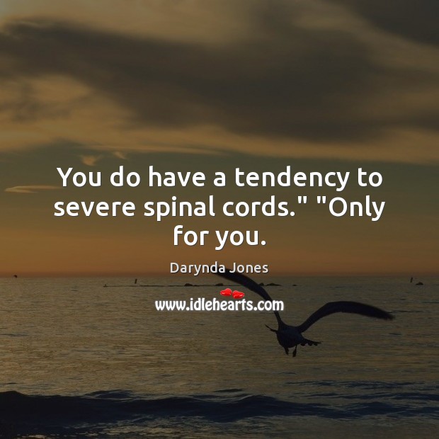 You do have a tendency to severe spinal cords.” “Only for you. Darynda Jones Picture Quote