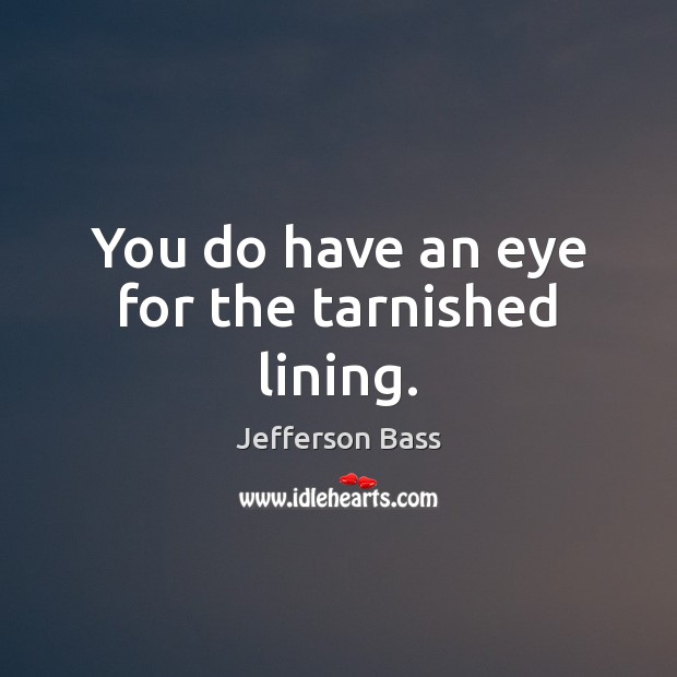 You do have an eye for the tarnished lining. Jefferson Bass Picture Quote