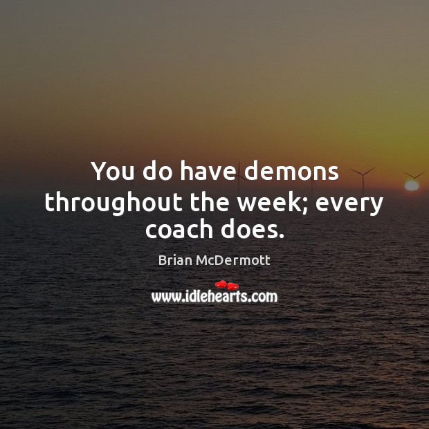 You do have demons throughout the week; every coach does. Brian McDermott Picture Quote