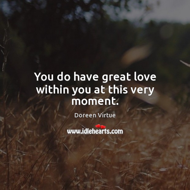 You do have great love within you at this very moment. Doreen Virtue Picture Quote