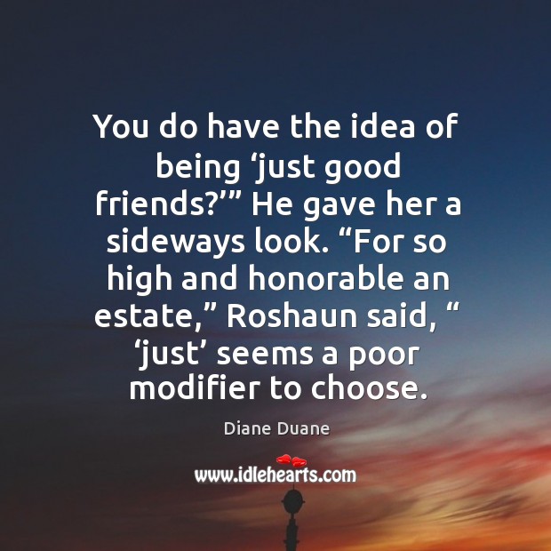 You do have the idea of being ‘just good friends?’” He gave Diane Duane Picture Quote