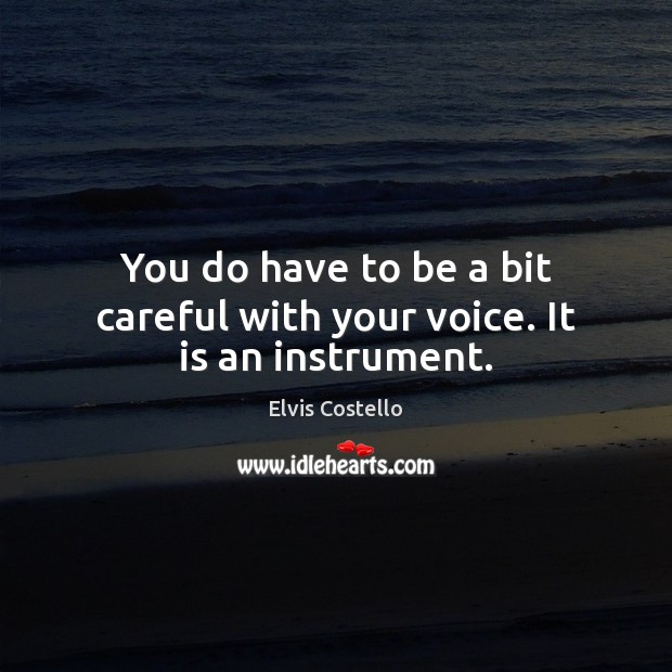 You do have to be a bit careful with your voice. It is an instrument. Image