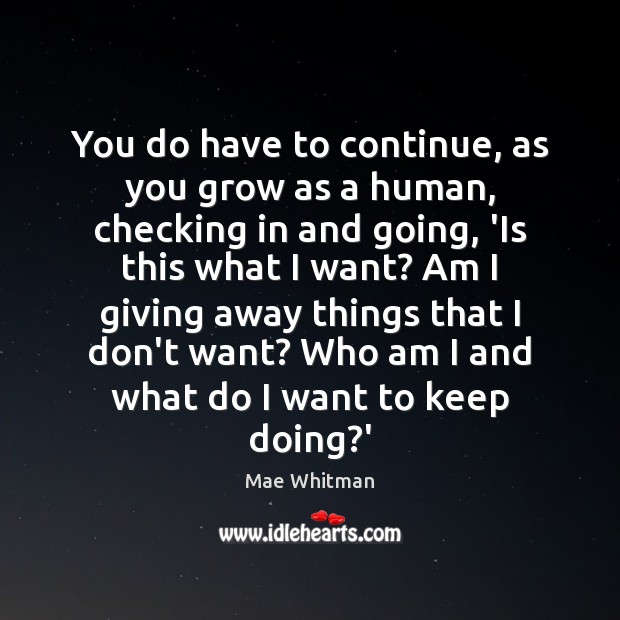 You do have to continue, as you grow as a human, checking Mae Whitman Picture Quote
