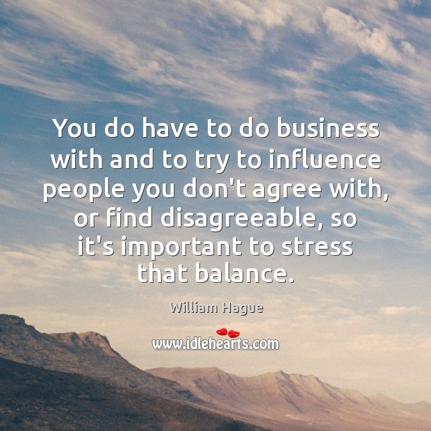 You do have to do business with and to try to influence William Hague Picture Quote