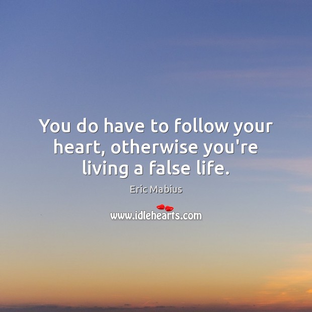 You do have to follow your heart, otherwise you’re living a false life. Eric Mabius Picture Quote