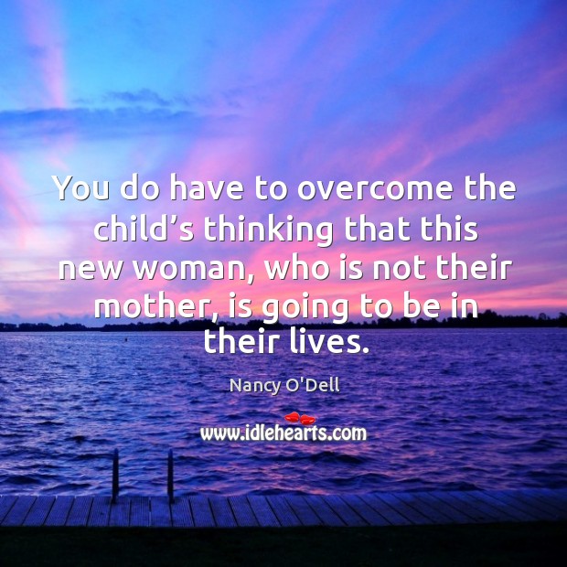 You do have to overcome the child’s thinking that this new woman, who is not their mother, is going to be in their lives. Nancy O’Dell Picture Quote