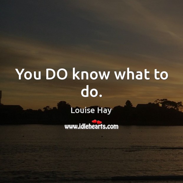 You DO know what to do. Louise Hay Picture Quote