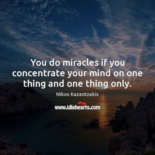 You do miracles if you concentrate your mind on one thing and one thing only. Nikos Kazantzakis Picture Quote