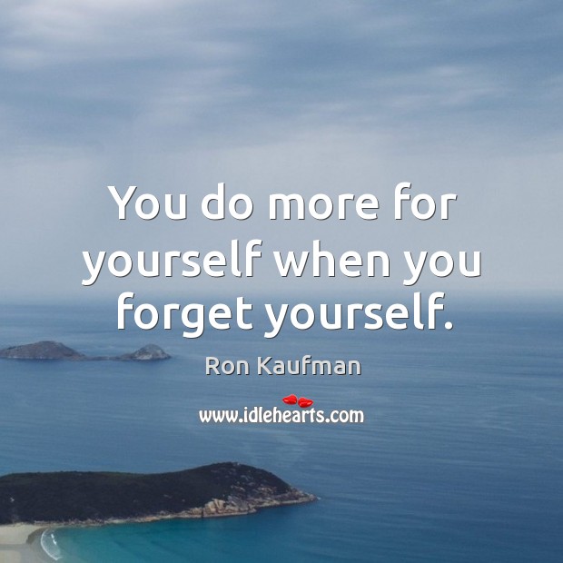 You do more for yourself when you forget yourself. Ron Kaufman Picture Quote