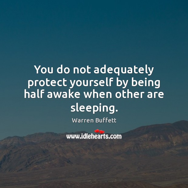 You do not adequately protect yourself by being half awake when other are sleeping. Warren Buffett Picture Quote
